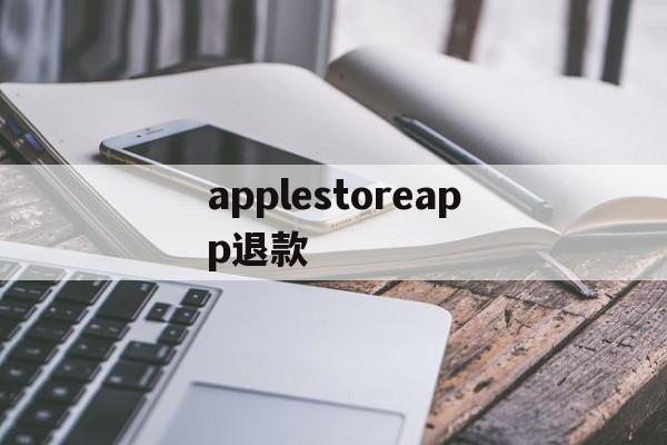 applestoreapp退款(applestoreapp退款多久到账)