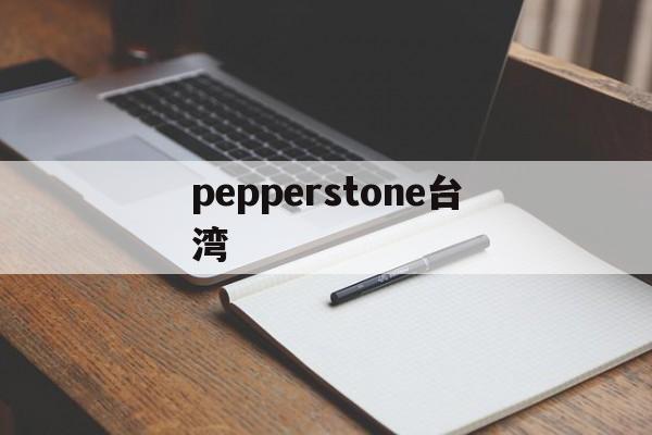 pepperstone台湾的简单介绍