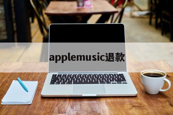 applemusic退款(安卓手机怎么退订苹果自动续费)