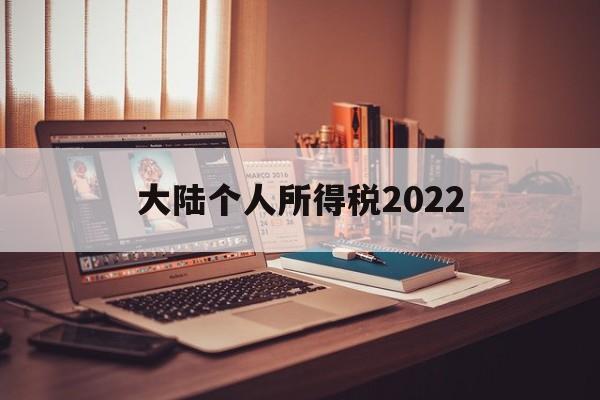 大陆个人所得税2022(2022年个税还能退税吗)